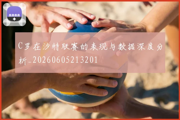 C罗在沙特联赛的表现与数据深度分析_20260605213201