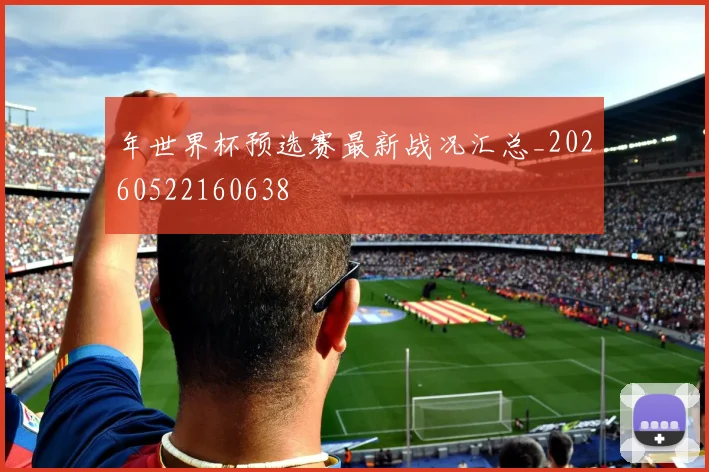 年世界杯预选赛最新战况汇总_20260522160638