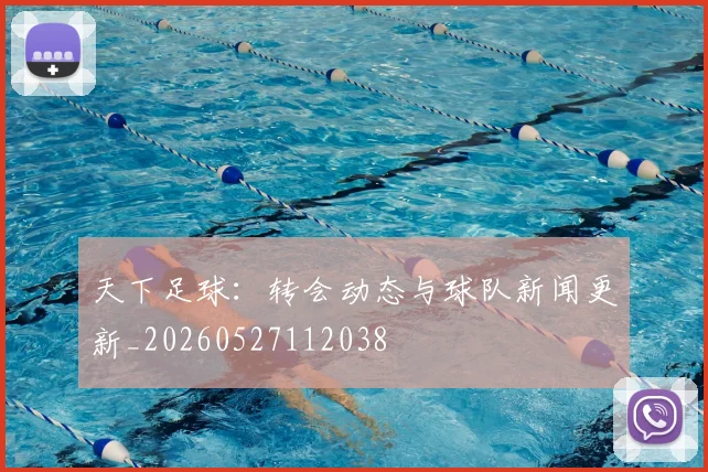 天下足球：转会动态与球队新闻更新_20260527112038