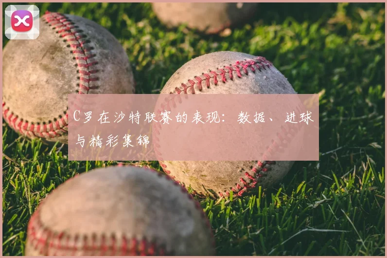 C罗在沙特联赛的表现:数据、进球与精彩集锦
