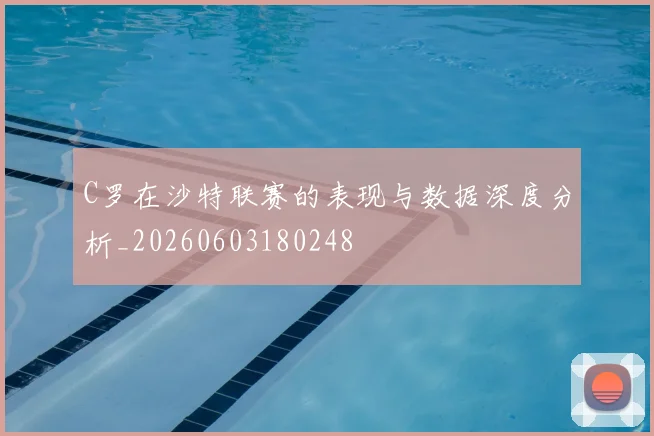 C罗在沙特联赛的表现与数据深度分析_20260603180248