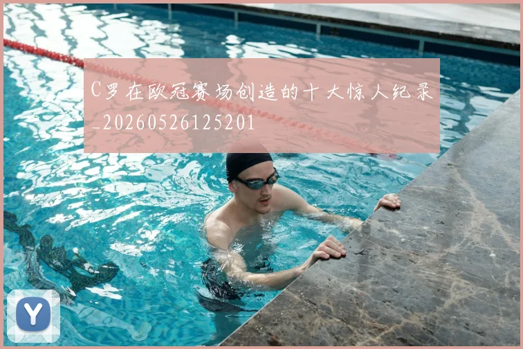 C罗在欧冠赛场创造的十大惊人纪录_20260526125201