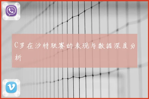 C罗在沙特联赛的表现与数据深度分析