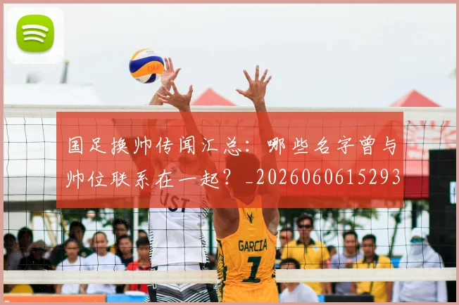 国足换帅传闻汇总:哪些名字曾与帅位联系在一起?_20260606152930